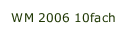 WM 2006 10fach 